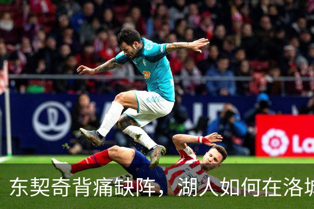 东契奇背痛缺阵，湖人如何在洛城德比上演逆袭？