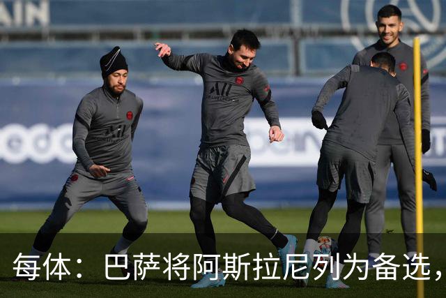 每体：巴萨将阿斯拉尼列为备选，费兰去留或决定是否出手