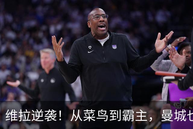 维拉逆袭！从菜鸟到霸主，曼城也要敬畏这支球队