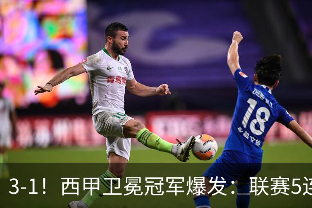 3-1！西甲卫冕冠军爆发：联赛5连胜+2大球星闪耀！19岁小将创历史